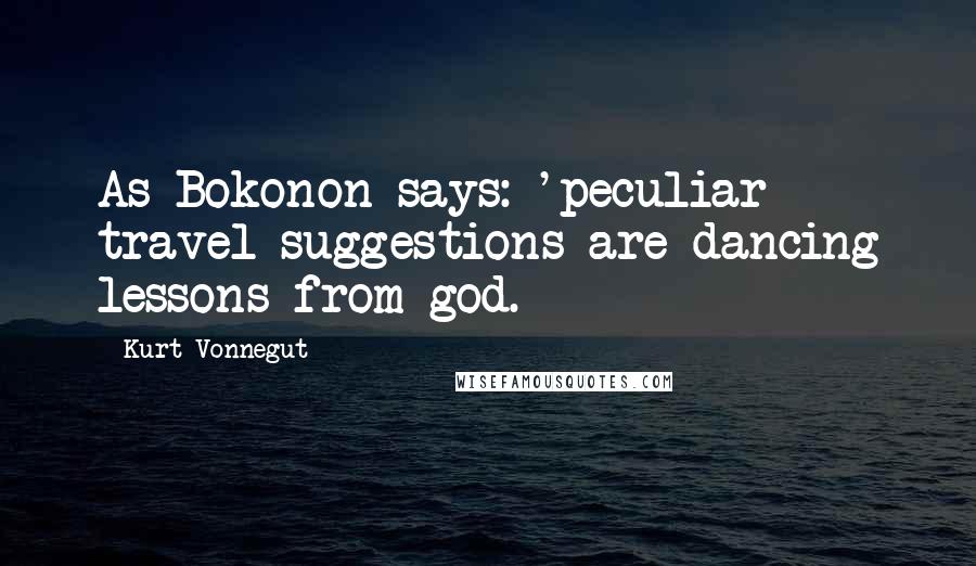 Kurt Vonnegut Quotes: As Bokonon says: 'peculiar travel suggestions are dancing lessons from god.