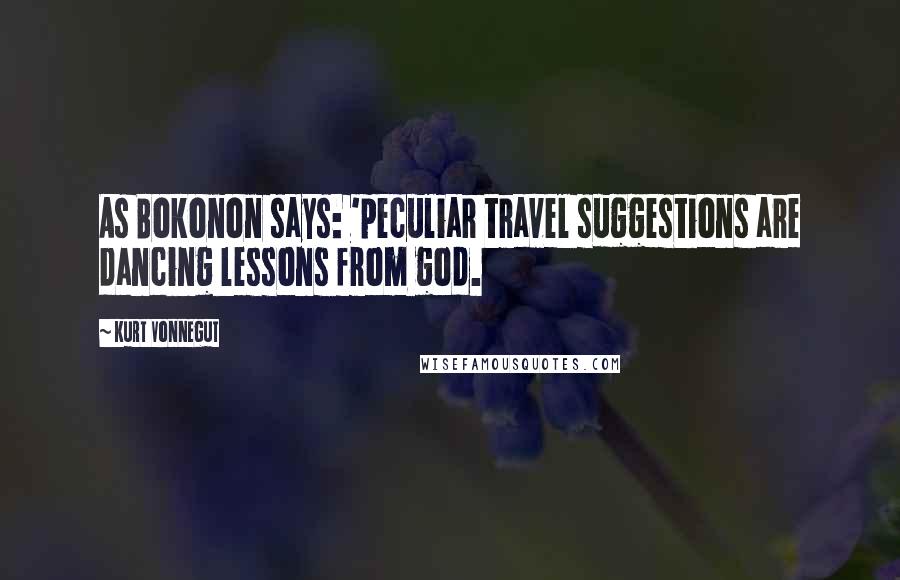 Kurt Vonnegut Quotes: As Bokonon says: 'peculiar travel suggestions are dancing lessons from god.