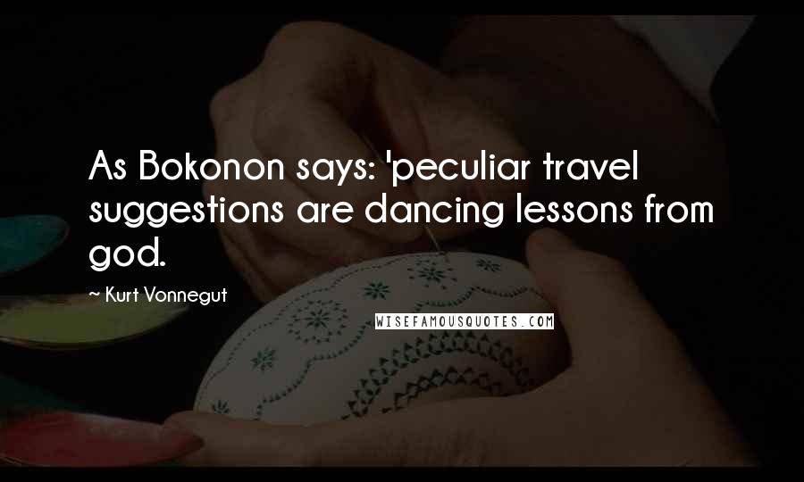 Kurt Vonnegut Quotes: As Bokonon says: 'peculiar travel suggestions are dancing lessons from god.