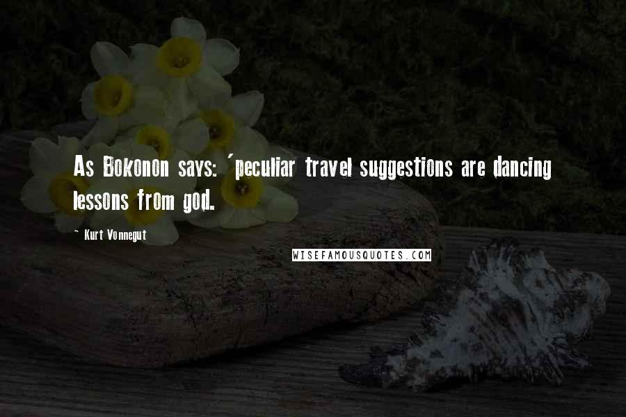 Kurt Vonnegut Quotes: As Bokonon says: 'peculiar travel suggestions are dancing lessons from god.