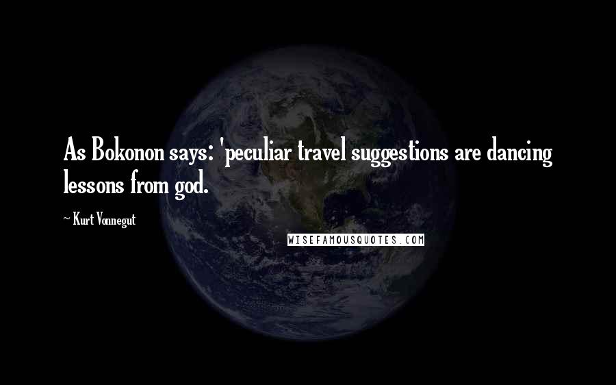 Kurt Vonnegut Quotes: As Bokonon says: 'peculiar travel suggestions are dancing lessons from god.