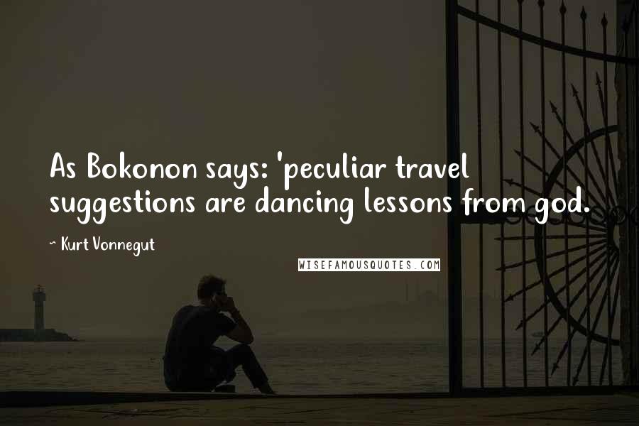 Kurt Vonnegut Quotes: As Bokonon says: 'peculiar travel suggestions are dancing lessons from god.