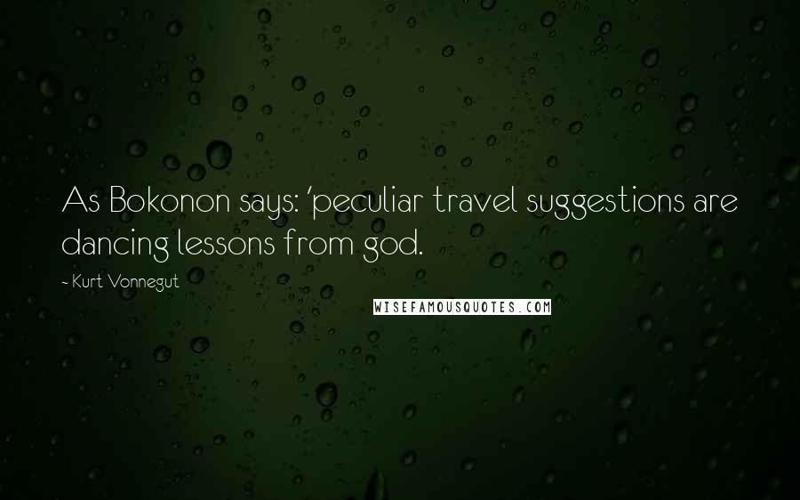 Kurt Vonnegut Quotes: As Bokonon says: 'peculiar travel suggestions are dancing lessons from god.