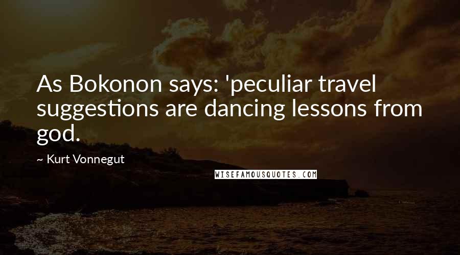 Kurt Vonnegut Quotes: As Bokonon says: 'peculiar travel suggestions are dancing lessons from god.