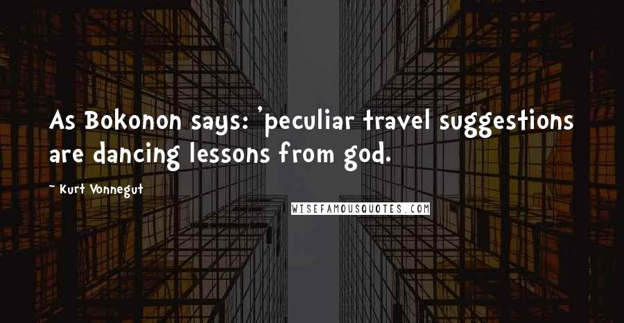 Kurt Vonnegut Quotes: As Bokonon says: 'peculiar travel suggestions are dancing lessons from god.