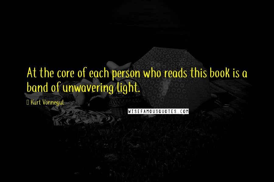 Kurt Vonnegut Quotes: At the core of each person who reads this book is a band of unwavering light.