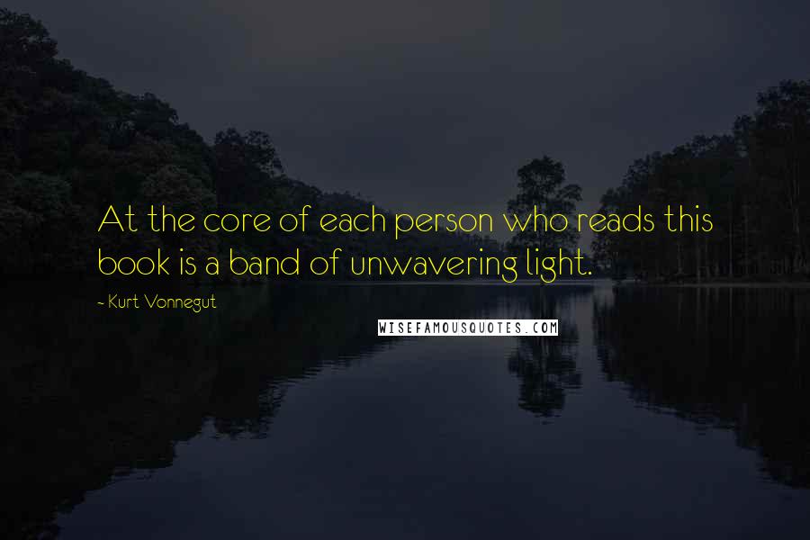 Kurt Vonnegut Quotes: At the core of each person who reads this book is a band of unwavering light.