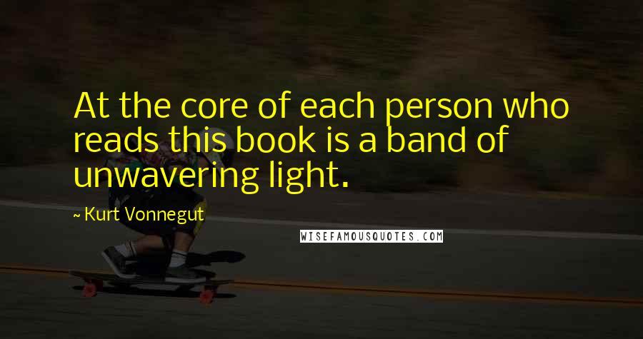 Kurt Vonnegut Quotes: At the core of each person who reads this book is a band of unwavering light.