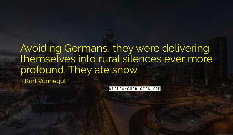 Kurt Vonnegut Quotes: Avoiding Germans, they were delivering themselves into rural silences ever more profound. They ate snow.