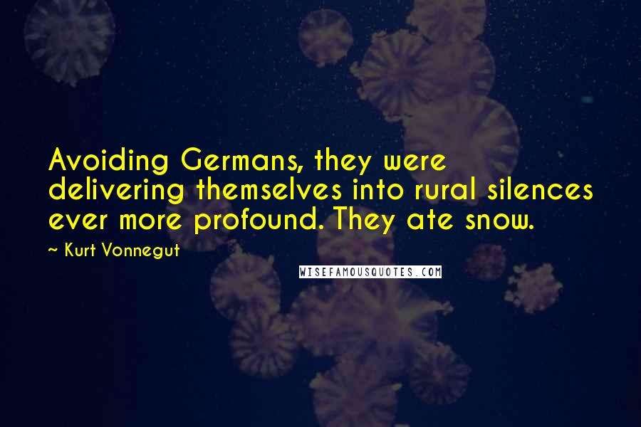 Kurt Vonnegut Quotes: Avoiding Germans, they were delivering themselves into rural silences ever more profound. They ate snow.