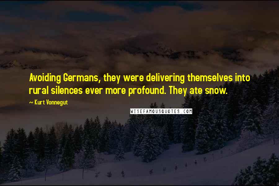 Kurt Vonnegut Quotes: Avoiding Germans, they were delivering themselves into rural silences ever more profound. They ate snow.