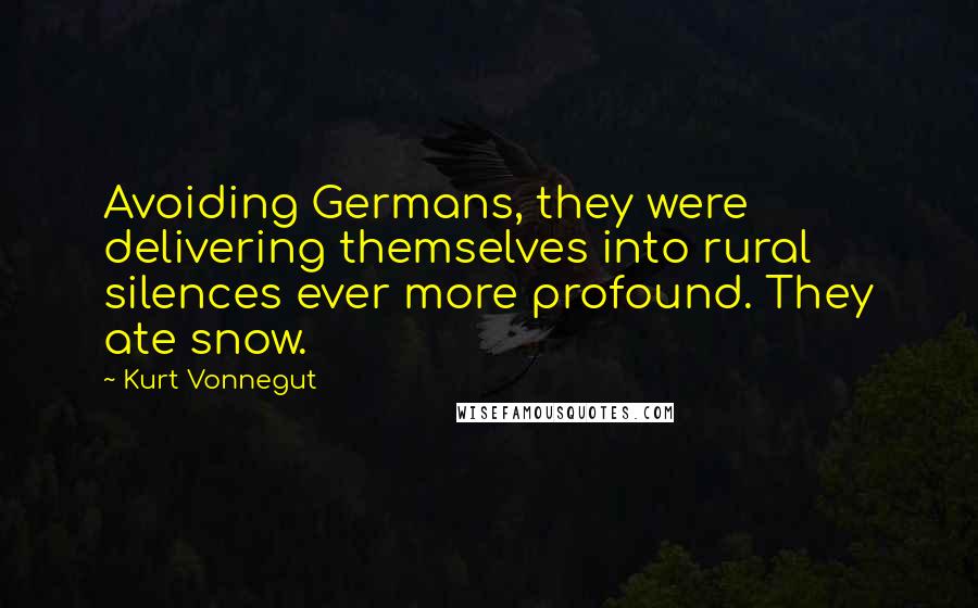 Kurt Vonnegut Quotes: Avoiding Germans, they were delivering themselves into rural silences ever more profound. They ate snow.