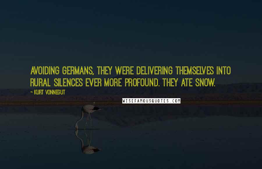Kurt Vonnegut Quotes: Avoiding Germans, they were delivering themselves into rural silences ever more profound. They ate snow.