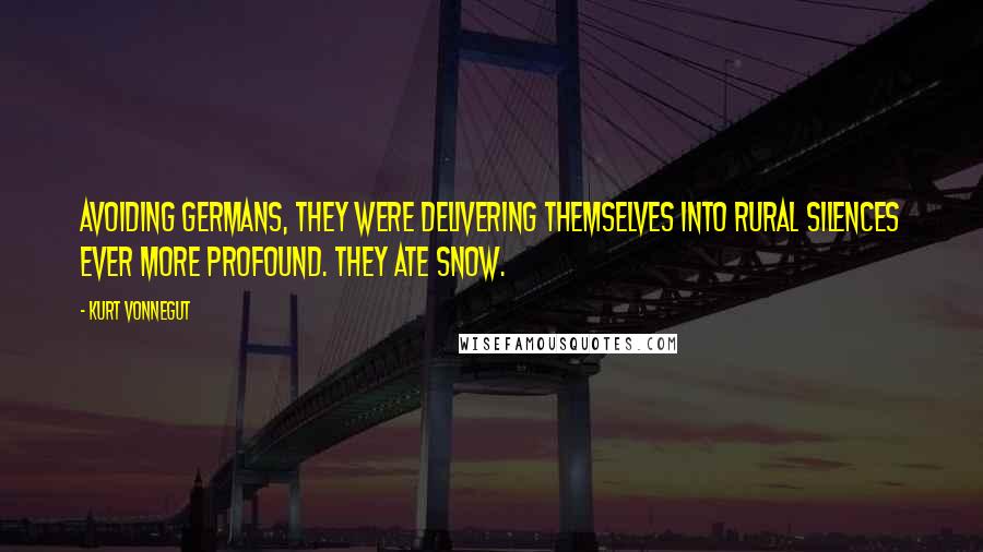 Kurt Vonnegut Quotes: Avoiding Germans, they were delivering themselves into rural silences ever more profound. They ate snow.