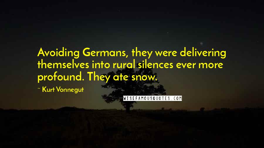 Kurt Vonnegut Quotes: Avoiding Germans, they were delivering themselves into rural silences ever more profound. They ate snow.