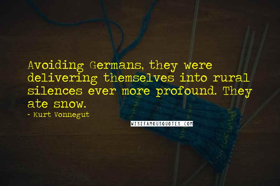 Kurt Vonnegut Quotes: Avoiding Germans, they were delivering themselves into rural silences ever more profound. They ate snow.