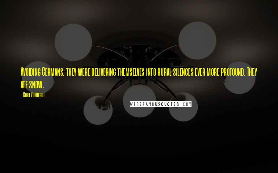 Kurt Vonnegut Quotes: Avoiding Germans, they were delivering themselves into rural silences ever more profound. They ate snow.