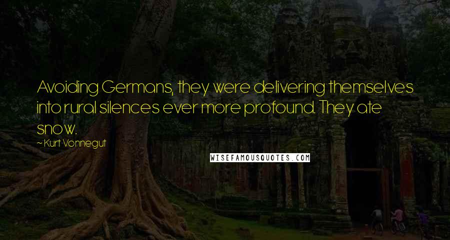 Kurt Vonnegut Quotes: Avoiding Germans, they were delivering themselves into rural silences ever more profound. They ate snow.