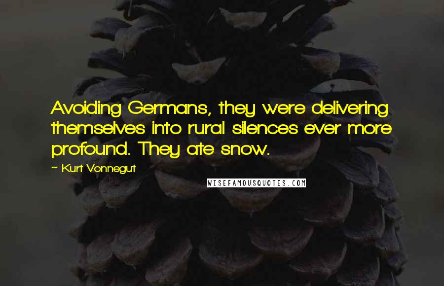 Kurt Vonnegut Quotes: Avoiding Germans, they were delivering themselves into rural silences ever more profound. They ate snow.