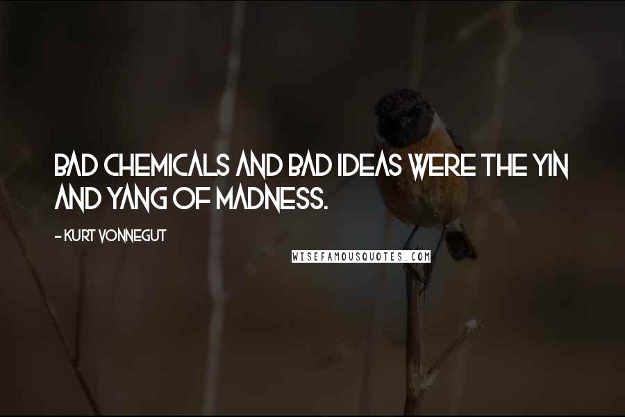 Kurt Vonnegut Quotes: Bad chemicals and bad ideas were the Yin and Yang of madness.