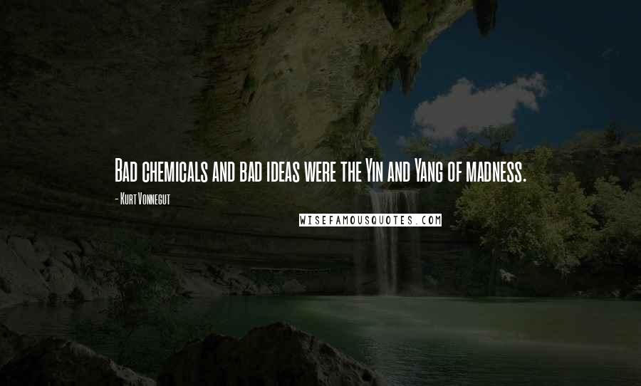 Kurt Vonnegut Quotes: Bad chemicals and bad ideas were the Yin and Yang of madness.