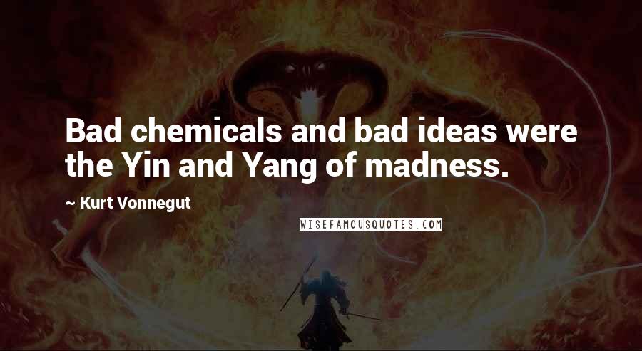 Kurt Vonnegut Quotes: Bad chemicals and bad ideas were the Yin and Yang of madness.