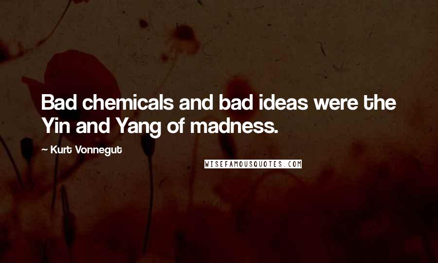 Kurt Vonnegut Quotes: Bad chemicals and bad ideas were the Yin and Yang of madness.