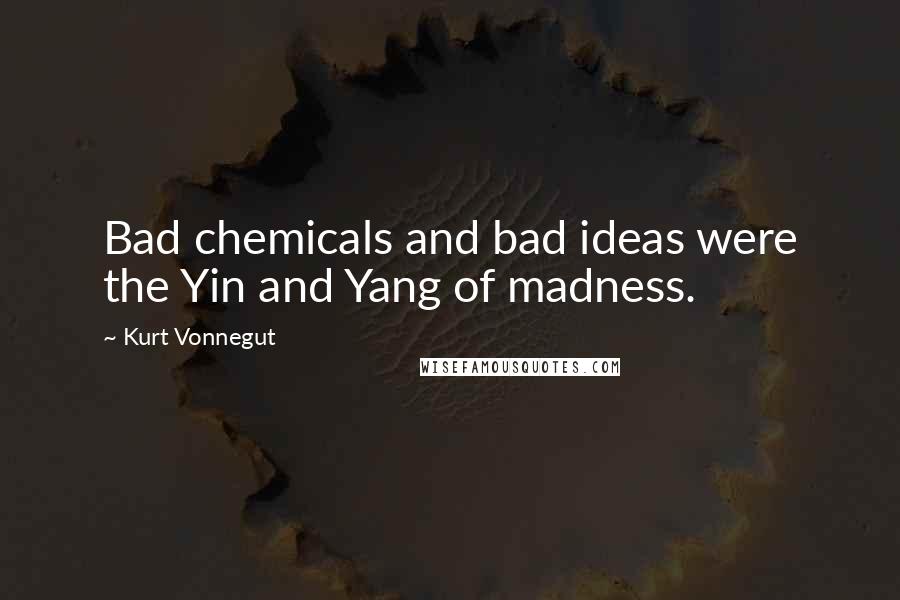 Kurt Vonnegut Quotes: Bad chemicals and bad ideas were the Yin and Yang of madness.