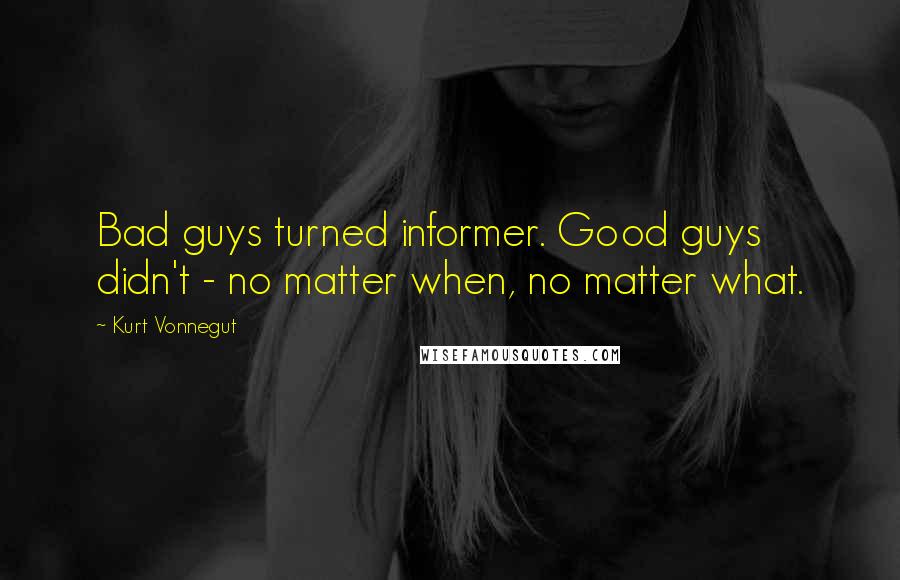 Kurt Vonnegut Quotes: Bad guys turned informer. Good guys didn't - no matter when, no matter what.