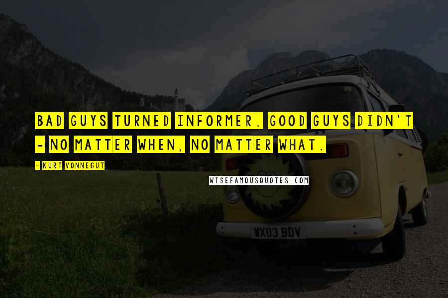 Kurt Vonnegut Quotes: Bad guys turned informer. Good guys didn't - no matter when, no matter what.