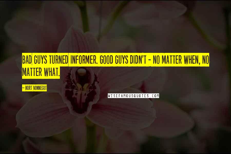 Kurt Vonnegut Quotes: Bad guys turned informer. Good guys didn't - no matter when, no matter what.