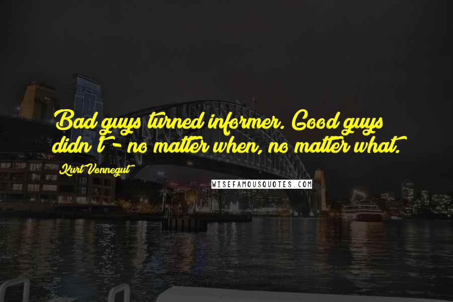 Kurt Vonnegut Quotes: Bad guys turned informer. Good guys didn't - no matter when, no matter what.