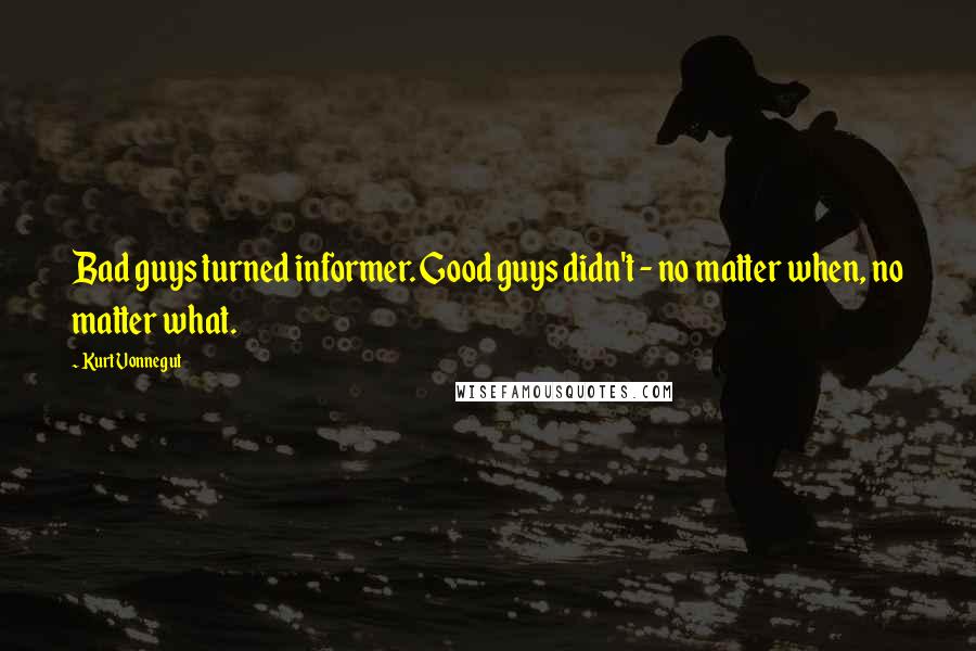 Kurt Vonnegut Quotes: Bad guys turned informer. Good guys didn't - no matter when, no matter what.