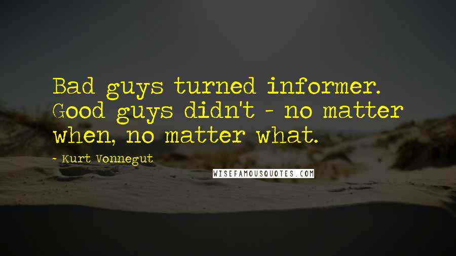 Kurt Vonnegut Quotes: Bad guys turned informer. Good guys didn't - no matter when, no matter what.