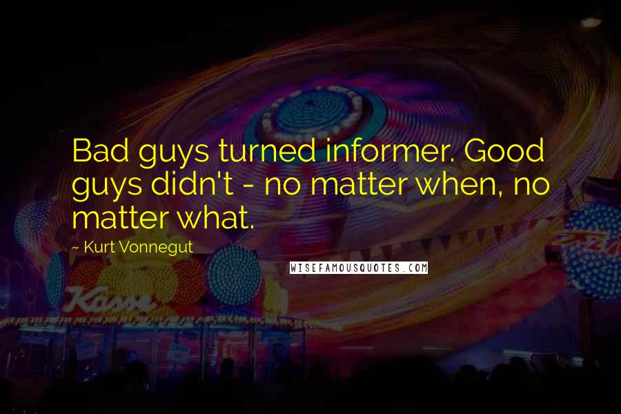 Kurt Vonnegut Quotes: Bad guys turned informer. Good guys didn't - no matter when, no matter what.