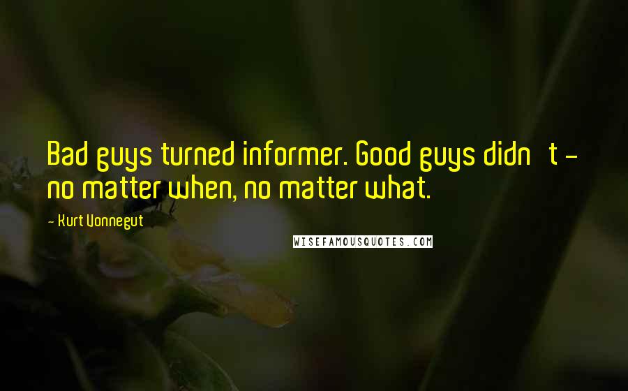 Kurt Vonnegut Quotes: Bad guys turned informer. Good guys didn't - no matter when, no matter what.