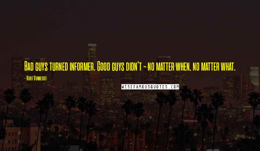 Kurt Vonnegut Quotes: Bad guys turned informer. Good guys didn't - no matter when, no matter what.