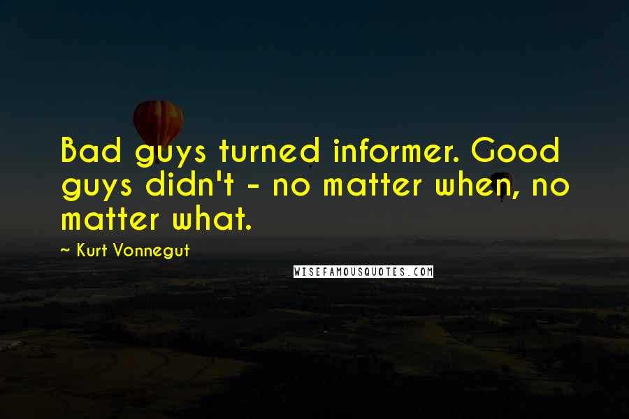 Kurt Vonnegut Quotes: Bad guys turned informer. Good guys didn't - no matter when, no matter what.