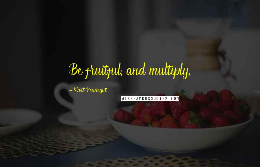Kurt Vonnegut Quotes: Be fruitful, and multiply.