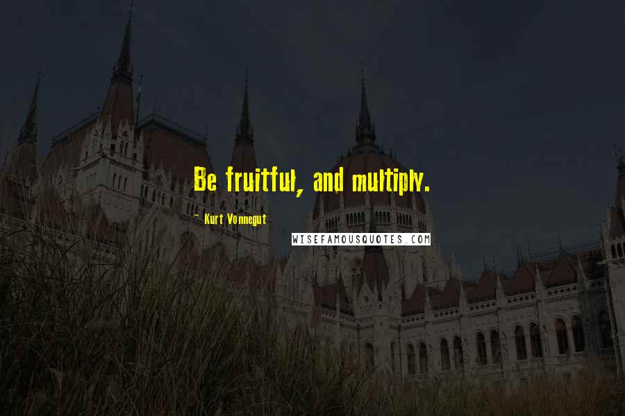 Kurt Vonnegut Quotes: Be fruitful, and multiply.