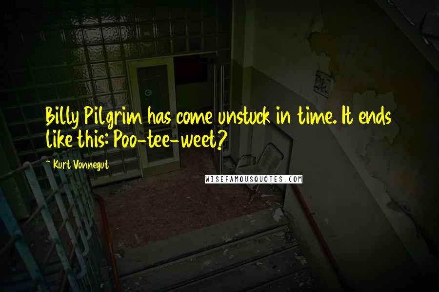 Kurt Vonnegut Quotes: Billy Pilgrim has come unstuck in time. It ends like this: Poo-tee-weet?