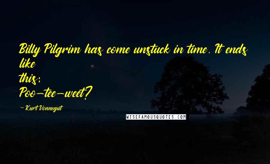 Kurt Vonnegut Quotes: Billy Pilgrim has come unstuck in time. It ends like this: Poo-tee-weet?