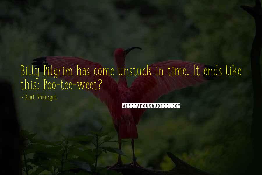Kurt Vonnegut Quotes: Billy Pilgrim has come unstuck in time. It ends like this: Poo-tee-weet?