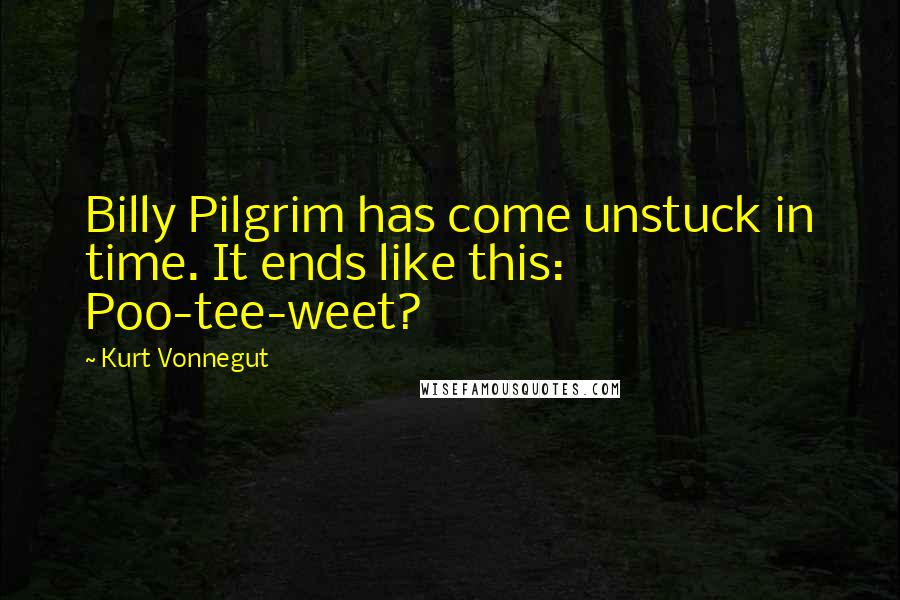 Kurt Vonnegut Quotes: Billy Pilgrim has come unstuck in time. It ends like this: Poo-tee-weet?