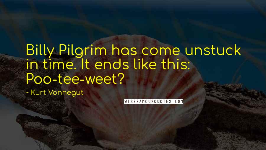 Kurt Vonnegut Quotes: Billy Pilgrim has come unstuck in time. It ends like this: Poo-tee-weet?