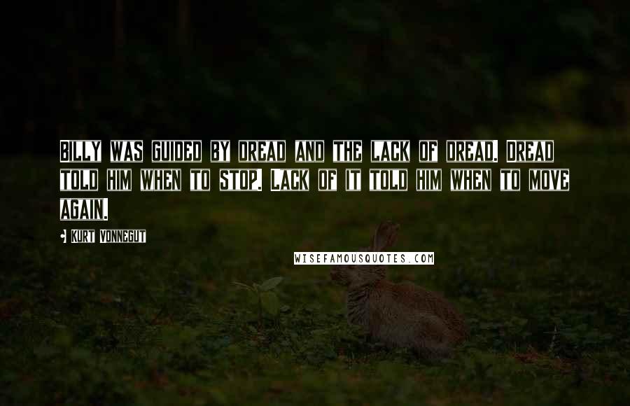 Kurt Vonnegut Quotes: Billy was guided by dread and the lack of dread. Dread told him when to stop. Lack of it told him when to move again.