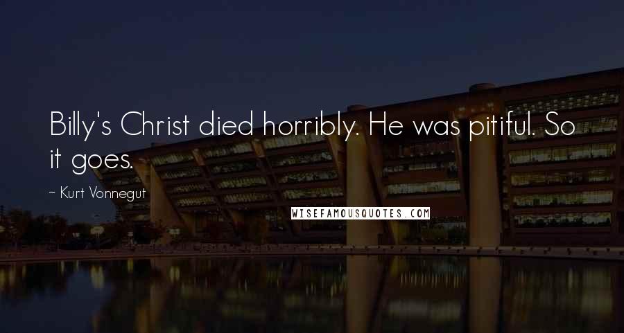 Kurt Vonnegut Quotes: Billy's Christ died horribly. He was pitiful. So it goes.