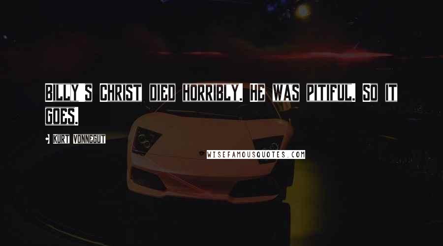 Kurt Vonnegut Quotes: Billy's Christ died horribly. He was pitiful. So it goes.