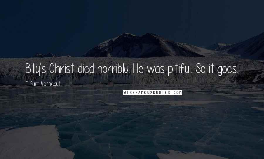 Kurt Vonnegut Quotes: Billy's Christ died horribly. He was pitiful. So it goes.