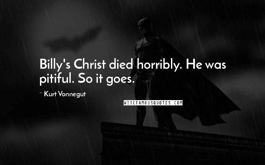 Kurt Vonnegut Quotes: Billy's Christ died horribly. He was pitiful. So it goes.